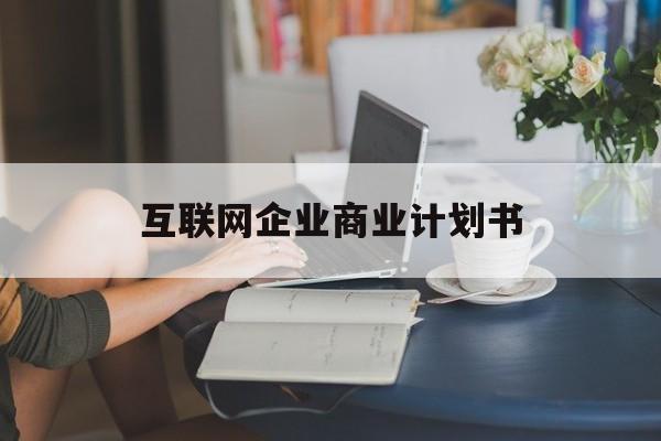 临汾市互联网企业商业计划书(互联网行业商业计划书侧重点)