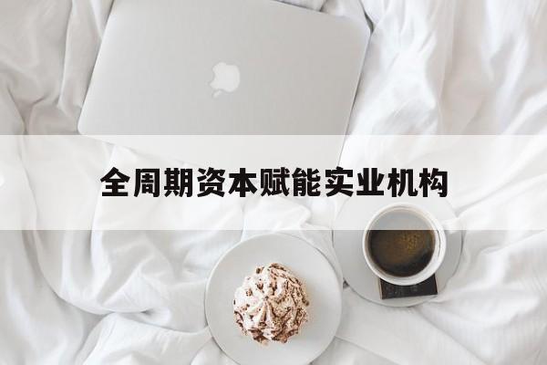 临汾市全周期资本赋能实业机构(全周期管理)