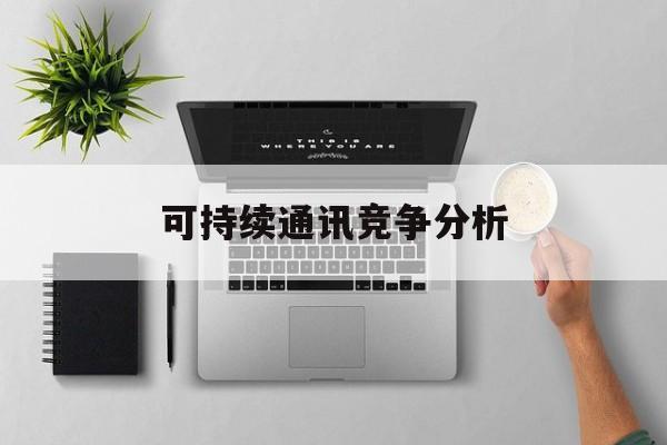 临汾市可持续通讯竞争分析(可持续竞争优势有哪些)